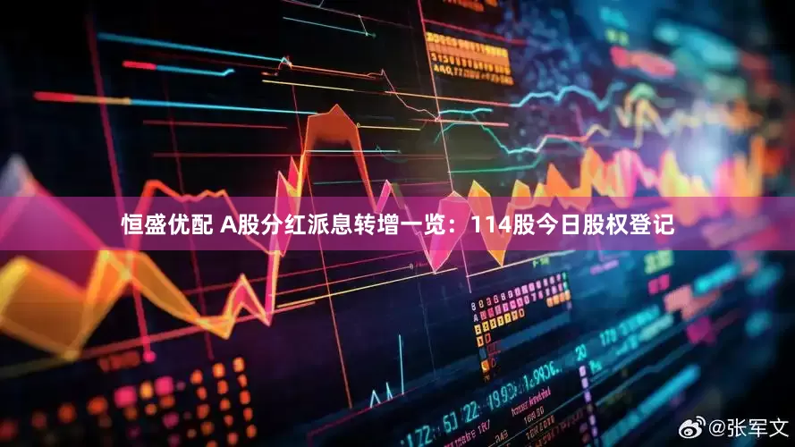 恒盛优配 A股分红派息转增一览：114股今日股权登记