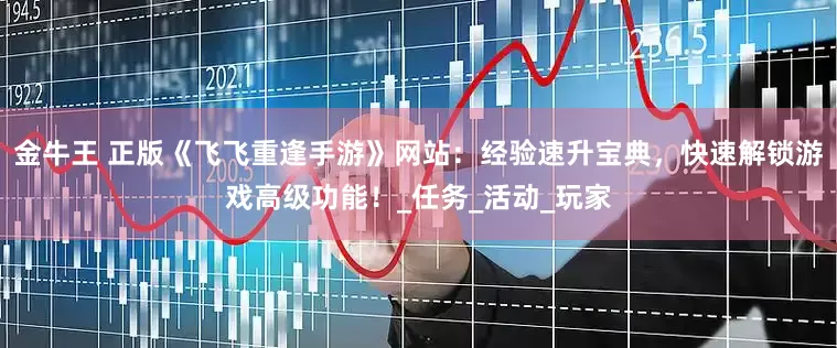 金牛王 正版《飞飞重逢手游》网站：经验速升宝典，快速解锁游戏高级功能！_任务_活动_玩家