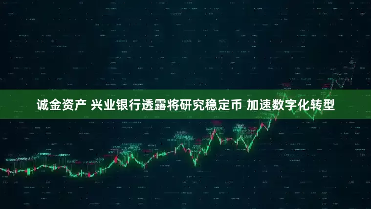 诚金资产 兴业银行透露将研究稳定币 加速数字化转型