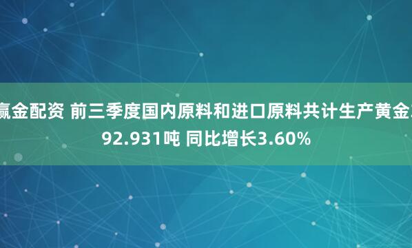 赢金配资 前三季度国内原料和进口原料共计生产黄金392.931吨 同比增长3.60%
