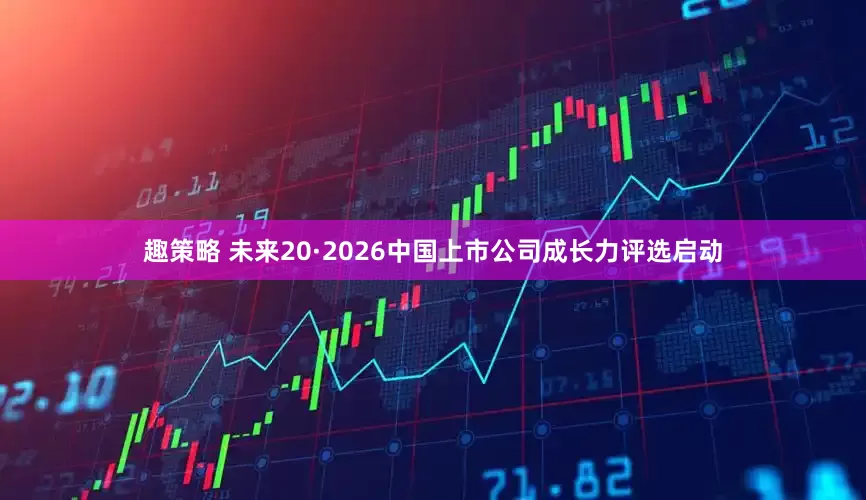 趣策略 未来20·2026中国上市公司成长力评选启动