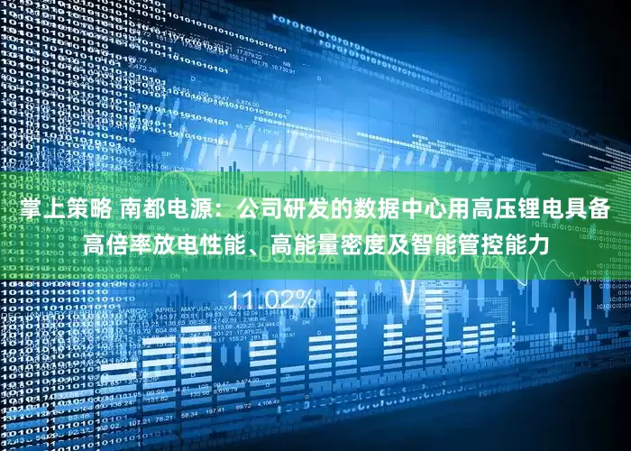 掌上策略 南都电源：公司研发的数据中心用高压锂电具备高倍率放电性能、高能量密度及智能管控能力